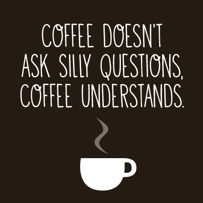 coffee-desnt-ask-silly-questions-coffee-understands