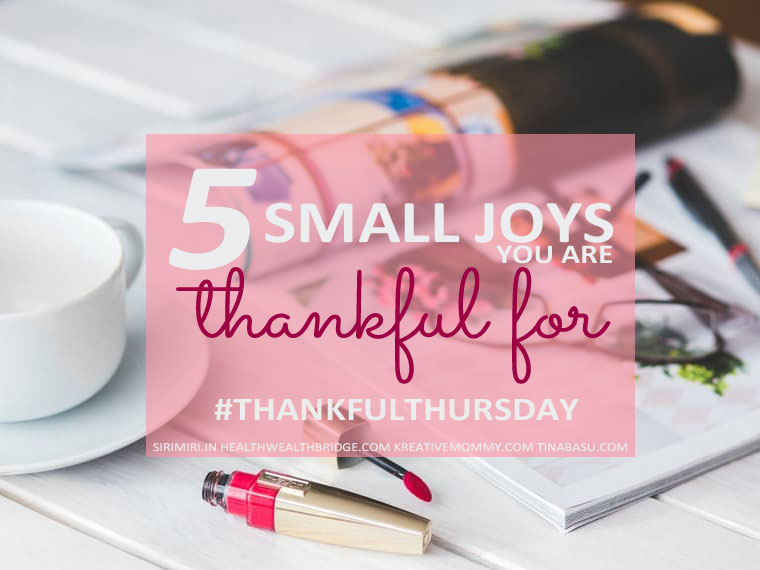 5 Small Joys in Life you are Thankful for- #ThankfulThursday Week 21 | Tina Basu